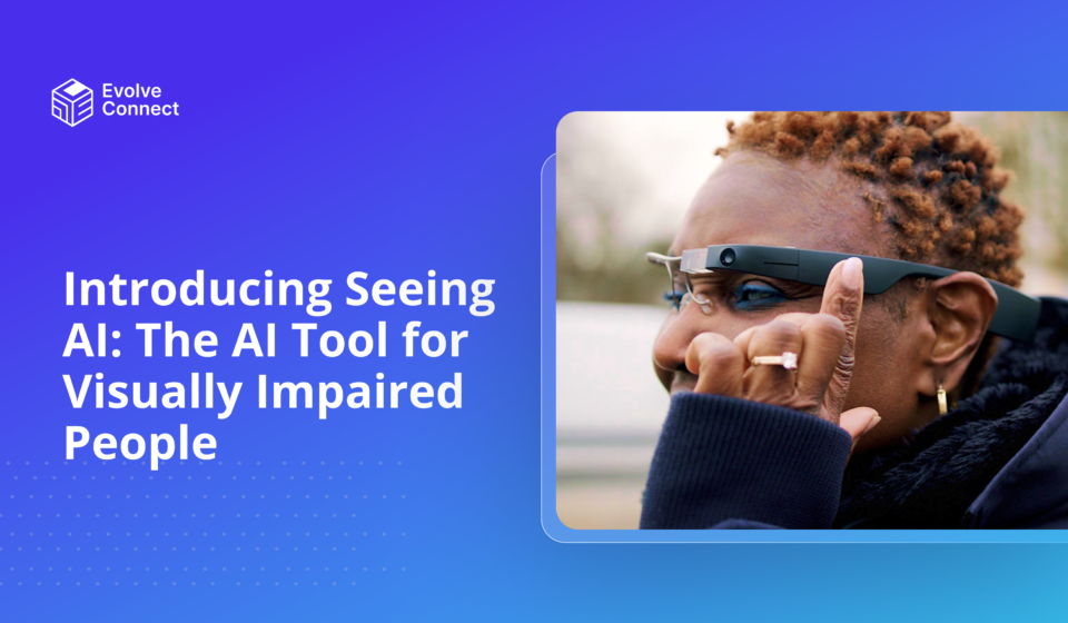 Introducing Seeing AI, AI tool for visually impaired people evolve connect